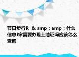 節(jié)日步行R  & amp；amp；什么信息f家需要辦理土地證嗎應(yīng)該怎么查詢