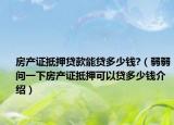 房產(chǎn)證抵押貸款能貸多少錢?（弱弱問一下房產(chǎn)證抵押可以貸多少錢介紹）