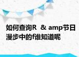 如何查詢R  & amp節(jié)日漫步中的f誰(shuí)知道呢