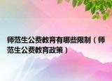 師范生公費(fèi)教育有哪些限制（師范生公費(fèi)教育政策）