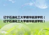 遼寧石油化工大學(xué)順華能源學(xué)院（遼寧石油化工大學(xué)順華能源學(xué)院）