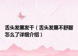 舌頭發(fā)黑發(fā)干（舌頭發(fā)黑不舒服怎么了詳細(xì)介紹）