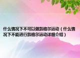 什么情況下不可以做凱格爾運(yùn)動（什么情況下不能進(jìn)行凱格爾運(yùn)動詳細(xì)介紹）