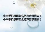 小米手機(jī)錄屏怎么把聲音錄進(jìn)去（小米手機(jī)錄屏怎么把聲音錄進(jìn)去）