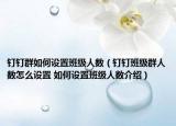 釘釘群如何設(shè)置班級(jí)人數(shù)（釘釘班級(jí)群人數(shù)怎么設(shè)置 如何設(shè)置班級(jí)人數(shù)介紹）