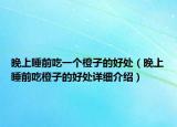 晚上睡前吃一個橙子的好處（晚上睡前吃橙子的好處詳細介紹）
