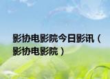影協(xié)電影院今日影訊（影協(xié)電影院）