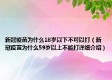 新冠疫苗為什么18歲以下不可以打（新冠疫苗為什么59歲以上不能打詳細(xì)介紹）