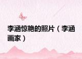 李涵驚艷的照片（李涵 畫家）