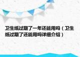 衛(wèi)生紙過期了一年還能用嗎（衛(wèi)生紙過期了還能用嗎詳細(xì)介紹）