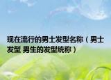 現(xiàn)在流行的男士發(fā)型名稱（男士發(fā)型 男生的發(fā)型統(tǒng)稱）