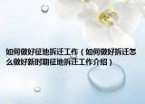如何做好征地拆遷工作（如何做好拆遷怎么做好新時(shí)期征地拆遷工作介紹）