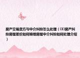 房產(chǎn)交易賣方與中介糾紛怎么處理（??房產(chǎn)糾紛房屋差價(jià)如何賠償房屋中介糾紛如何處理介紹）