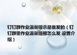 釘釘群作業(yè)溫馨提示是誰(shuí)發(fā)的（釘釘群里作業(yè)溫馨提醒怎么發(fā) 設(shè)置介紹）