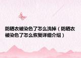 防曬衣被染色了怎么洗掉（防曬衣被染色了怎么恢復詳細介紹）