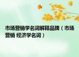 市場營銷學(xué)名詞解釋品牌（市場營銷 經(jīng)濟學(xué)名詞）
