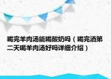 喝完羊肉湯能喝酸奶嗎（喝完酒第二天喝羊肉湯好嗎詳細(xì)介紹）