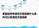 家庭如何申請(qǐng)經(jīng)濟(jì)適用房什么條件可以申請(qǐng)經(jīng)濟(jì)適用房