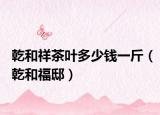 乾和祥茶葉多少錢一斤（乾和福邸）