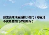 熬出美味綠豆湯的小竅門（綠豆湯不變色的竅門詳細(xì)介紹）