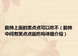 脆柿上面的黑點(diǎn)點(diǎn)可以吃不（脆柿中間有黑點(diǎn)點(diǎn)能吃嗎詳細(xì)介紹）