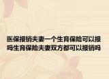 醫(yī)保報銷夫妻一個生育保險可以報嗎生育保險夫妻雙方都可以報銷嗎