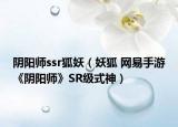 陰陽師ssr狐妖（妖狐 網(wǎng)易手游《陰陽師》SR級式神）
