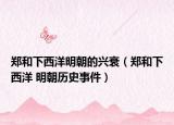 鄭和下西洋明朝的興衰（鄭和下西洋 明朝歷史事件）