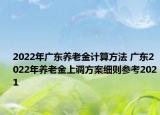 2022年廣東養(yǎng)老金計算方法 廣東2022年養(yǎng)老金上調(diào)方案細(xì)則參考2021