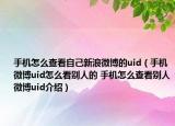 手機怎么查看自己新浪微博的uid（手機微博uid怎么看別人的 手機怎么查看別人微博uid介紹）