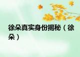 徐朵真實身份揭秘（徐朵）