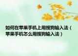 如何在蘋果手機(jī)上用搜狗輸入法（蘋果手機(jī)怎么用搜狗輸入法）