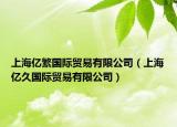 上海億繁國際貿(mào)易有限公司（上海億久國際貿(mào)易有限公司）