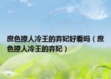 庶色撩人冷王的棄妃好看嗎（庶色撩人冷王的棄妃）