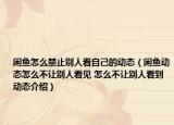 閑魚怎么禁止別人看自己的動態(tài)（閑魚動態(tài)怎么不讓別人看見 怎么不讓別人看到動態(tài)介紹）
