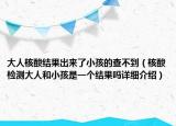 大人核酸結(jié)果出來(lái)了小孩的查不到（核酸檢測(cè)大人和小孩是一個(gè)結(jié)果嗎詳細(xì)介紹）