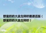 野蠻奶奶大戰(zhàn)戈師奶普通話版（野蠻奶奶大戰(zhàn)戈師奶）