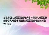 怎么看別人點(diǎn)贊的視頻號(hào)內(nèi)容（看別人點(diǎn)贊的視頻號(hào)別人知道嗎 看朋友點(diǎn)贊的視頻號(hào)朋友知道嗎介紹）