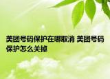 美團(tuán)號碼保護(hù)在哪取消 美團(tuán)號碼保護(hù)怎么關(guān)掉