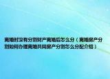 離婚時(shí)沒有分割財(cái)產(chǎn)離婚后怎么分（離婚房產(chǎn)分割如何辦理離婚共同房產(chǎn)分割怎么分配介紹）