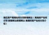 婚后房產(chǎn)離婚如何分割新婚姻法（離婚房產(chǎn)如何分割 新婚姻法新婚姻法 離婚時(shí)房產(chǎn)如何分割介紹）