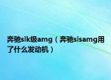 奔馳slk級(jí)amg（奔馳slsamg用了什么發(fā)動(dòng)機(jī)）