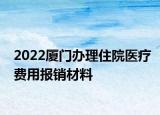 2022廈門辦理住院醫(yī)療費用報銷材料