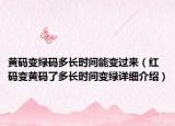 黃碼變綠碼多長(zhǎng)時(shí)間能變過來（紅碼變黃碼了多長(zhǎng)時(shí)間變綠詳細(xì)介紹）