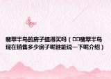 翡翠半島的房子值得買嗎（??翡翠半島現(xiàn)在銷售多少房子呢誰能說一下呢介紹）