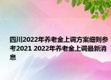 四川2022年養(yǎng)老金上調(diào)方案細(xì)則參考2021 2022年養(yǎng)老金上調(diào)最新消息