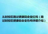 從封控區(qū)路過(guò)健康碼會(huì)變紅嗎（路過(guò)封控區(qū)健康碼會(huì)變色嗎詳細(xì)介紹）