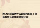 晚上吃藍(lán)莓有什么好處和壞處（藍(lán)莓有什么副作用詳細(xì)介紹）