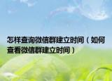 怎樣查詢微信群建立時(shí)間（如何查看微信群建立時(shí)間）