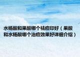 水楊酸和果酸哪個(gè)祛痘印好（果酸和水楊酸哪個(gè)治痘效果好詳細(xì)介紹）